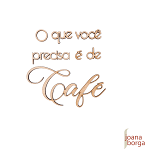 FRASE- O QUE VOCÊ PRECISA É DE CAFÉ